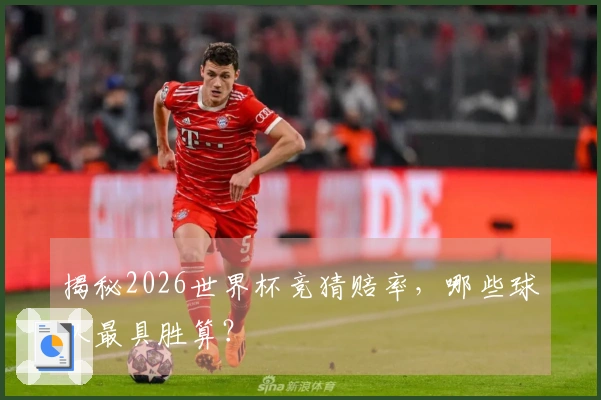 揭秘2026世界杯竞猜赔率,哪些球队最具胜算?