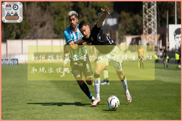 如何找到最靠谱的世界杯投注入口和玩法攻略